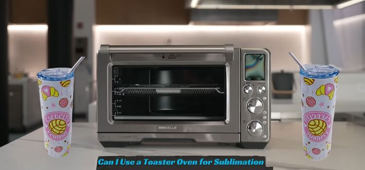 Can I Use a Toaster Oven for Sublimation