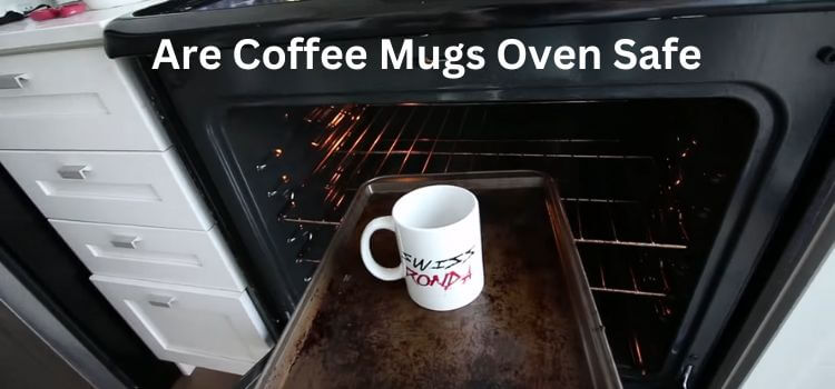 Are Coffee Mugs Oven Safe